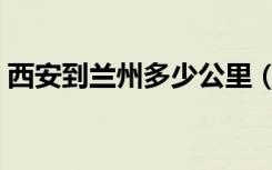 西安到兰州多少公里（西安到西宁多少公里）