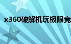 x360破解机玩极限竞速1正版（x360破解）