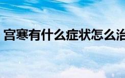 宫寒有什么症状怎么治疗（宫寒有什么症状）