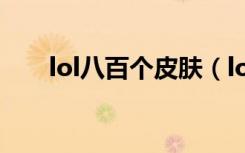 lol八百个皮肤（lol百万皮肤大放送）