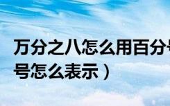 万分之八怎么用百分号表示（万分之五用百分号怎么表示）