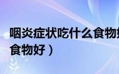 咽炎症状吃什么食物好的快（咽炎症状吃什么食物好）