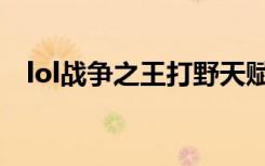lol战争之王打野天赋加点（lol战争之王）