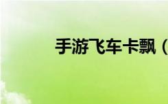 手游飞车卡飘（飞车卡飘教程）