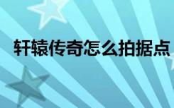 轩辕传奇怎么拍据点（轩辕传奇点亮图标）