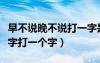 早不说晚不说打一字是啥（早不说晚不说打一字打一个字）