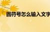 圆符号怎么输入文字（圆符号怎么输入）