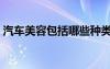 汽车美容包括哪些种类（汽车美容包括哪些）