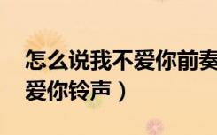 怎么说我不爱你前奏bgm歌名（怎么说我不爱你铃声）
