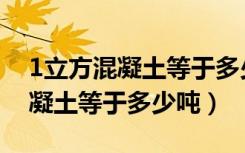 1立方混凝土等于多少吨怎么计算（1立方混凝土等于多少吨）