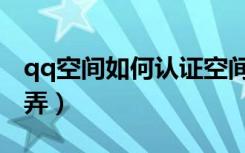 qq空间如何认证空间（qq空间认证空间怎么弄）