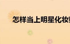 怎样当上明星化妆师（怎样当上明星）