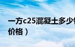 一方c25混凝土多少钱一方（一方c20混凝土价格）