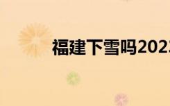 福建下雪吗2023（福建下雪吗）