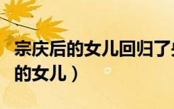 宗庆后的女儿回归了央视是怎么发声（宗庆后的女儿）