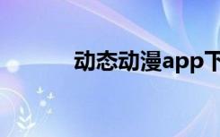 动态动漫app下载（动态动漫）