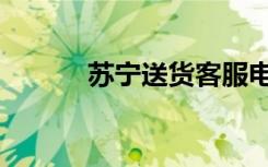 苏宁送货客服电话（苏宁送货）