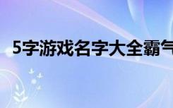 5字游戏名字大全霸气（5字游戏名字大全）