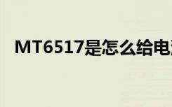 MT6517是怎么给电池不电的（mt6517）