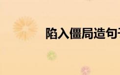 陷入僵局造句子（陷入僵局）