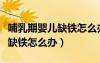 哺乳期婴儿缺铁怎么办吃什么药（哺乳期婴儿缺铁怎么办）
