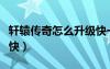 轩辕传奇怎么升级快一点（轩辕传奇怎么升级快）