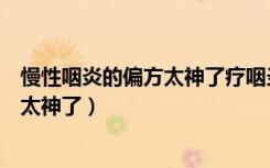 慢性咽炎的偏方太神了疗咽炎的最快偏方（慢性咽炎的偏方太神了）