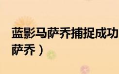 蓝影马萨乔捕捉成功没胶囊（dnf目标蓝影马萨乔）