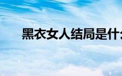 黑衣女人结局是什么（黑衣女人结局）