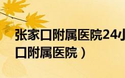 张家口附属医院24小时咨询电话号码（张家口附属医院）