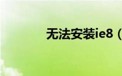 无法安装ie8（ie9无法安装）