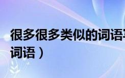 很多很多类似的词语写句子（很多很多类似的词语）