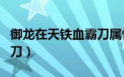 御龙在天铁血霸刀属性加点（御龙在天铁血霸刀）