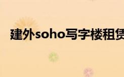 建外soho写字楼租赁（建外soho写字楼）