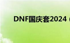 DNF国庆套2024（dnf国庆套2012）