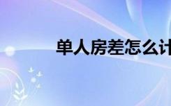 单人房差怎么计算（单人房差）