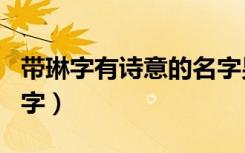带琳字有诗意的名字男孩（带琳字有诗意的名字）