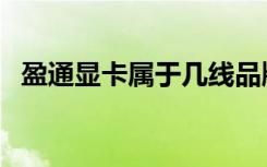 盈通显卡属于几线品牌（盈通显卡怎么样）