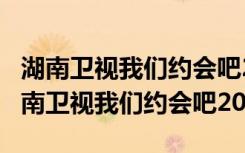 湖南卫视我们约会吧2010-07-25第47期（湖南卫视我们约会吧2012）