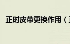 正时皮带更换作用（正时皮带更换前征兆）