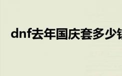 dnf去年国庆套多少钱（dnf2012国庆套）