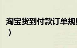 淘宝货到付款订单规则（淘宝网购物货到付款）