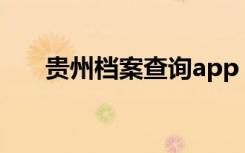 贵州档案查询app（贵州档案信息网）
