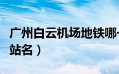 广州白云机场地铁哪一站（广州白云机场地铁站名）