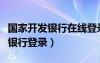 国家开发银行在线登录口（国家开发银行网上银行登录）
