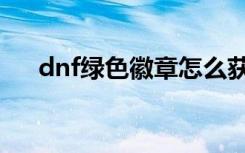 dnf绿色徽章怎么获得（dnf绿色徽章）