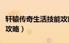 轩辕传奇生活技能攻略图（轩辕传奇生活技能攻略）