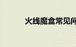 火线魔盒常见问题（火线磨合）