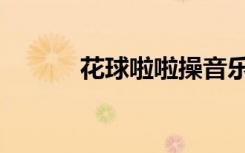 花球啦啦操音乐（花球啦啦操）