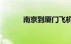 南京到厦门飞机（南京到厦门）